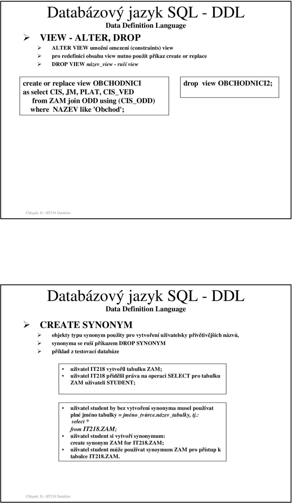 DDL Data Definition Language CREATE SYNONYM objekty typu synonym použity pro vytvoření uživatelsky přívětivějších názvů, synonyma se ruší příkazem DROP SYNONYM příklad z testovací databáze uživatel