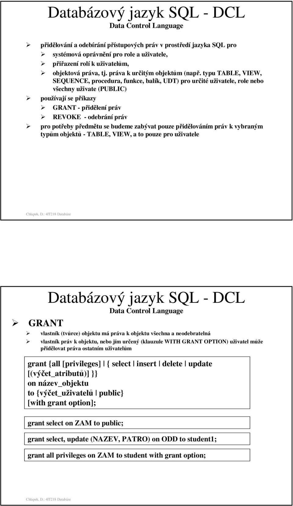 typu TABLE, VIEW, SEQUENCE, procedura, funkce, balík, UDT) pro určité uživatele, role nebo všechny uživate (PUBLIC) používají se příkazy GRANT - přidělení práv REVOKE - odebrání práv pro potřeby