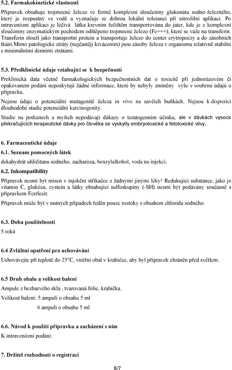 Po intravenózní aplikaci je léčivá látka krevním řečištěm transportována do jater, kde je z komplexní sloučeniny enzymatickým pochodem odštěpeno trojmocné železo (Fe+++), které se váže na transferin.