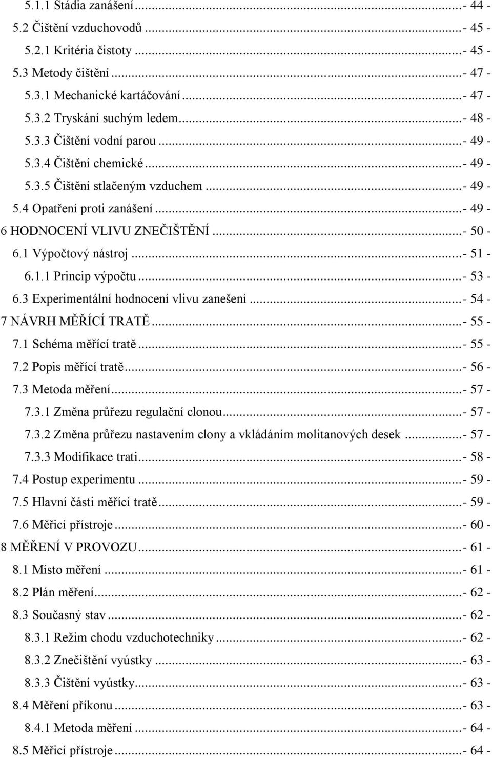 ..- 53-6.3 Experimentální hodnocení vlivu zanešení...- 54-7 NÁVRH MĚŘÍCÍ TRATĚ...- 55-7.1 Schéma měřící tratě...- 55-7.2 Popis měřící tratě...- 56-7.3 Metoda měření...- 57-7.3.1 Změna průřezu regulační clonou.