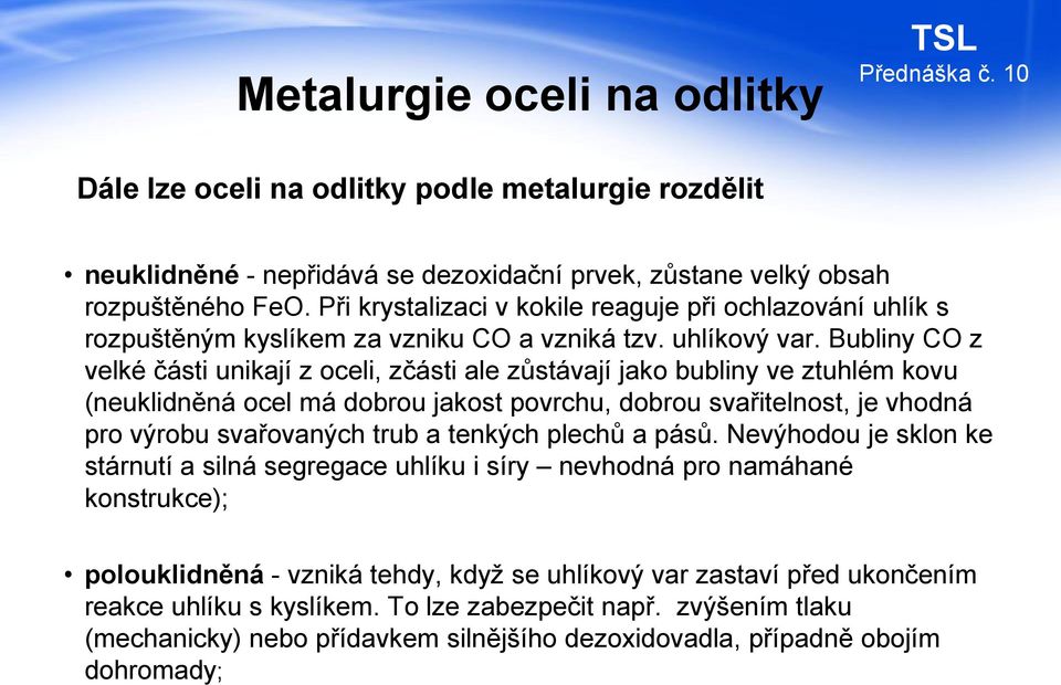 Bubliny CO z velké části unikají z oceli, zčásti ale zůstávají jako bubliny ve ztuhlém kovu (neuklidněná ocel má dobrou jakost povrchu, dobrou svařitelnost, je vhodná pro výrobu svařovaných trub a