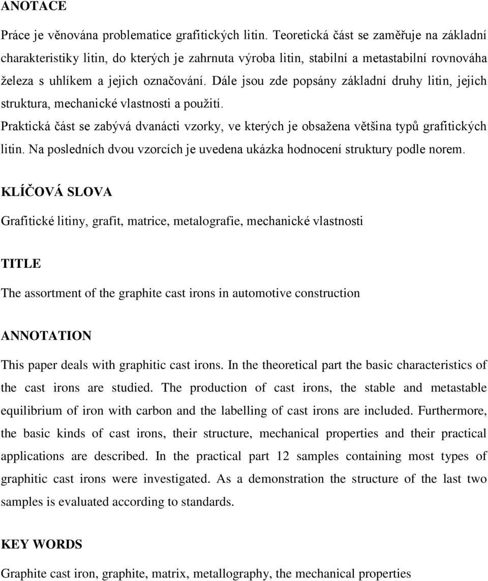 Dále jsou zde popsány základní druhy litin, jejich struktura, mechanické vlastnosti a pouţití. Praktická část se zabývá dvanácti vzorky, ve kterých je obsaţena většina typů grafitických litin.