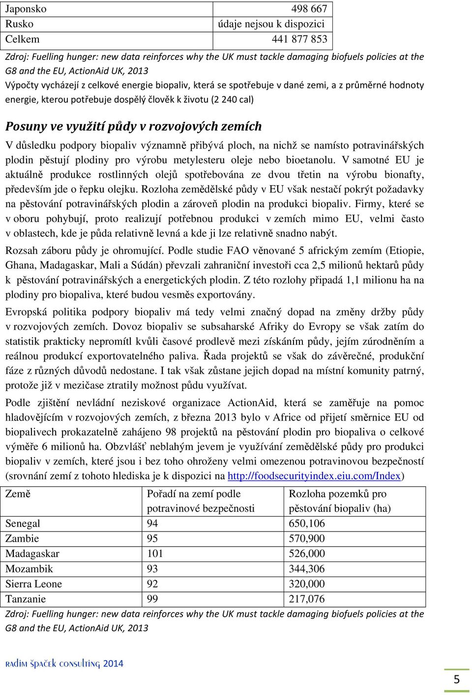 rozvojových zemích V důsledku podpory biopaliv významně přibývá ploch, na nichž se namísto potravinářských plodin pěstují plodiny pro výrobu metylesteru oleje nebo bioetanolu.