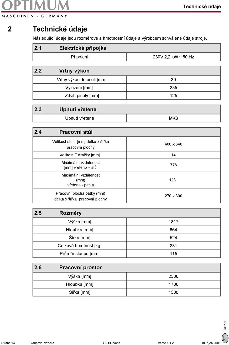 4 Pracovní stůl Velikost stolu [mm] délka x šířka pracovní plochy 400 x 640 Velikost T drážky [mm] 14 Maximální vzdálenost [mm] vřeteno stůl Maximální vzdálenost (mm) vřeteno - patka Pracovní plocha