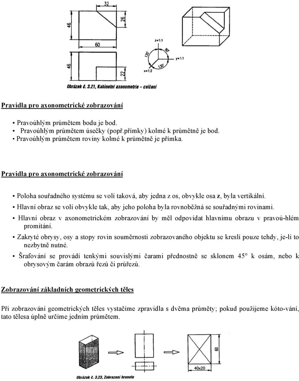 Hlavní obraz se volí obvykle tak, aby jeho poloha byla rovnoběžná se souřadnými rovinami. Hlavní obraz v axonometrickém zobrazování by měl odpovídat hlavnímu obrazu v pravoú-hlém promítání.