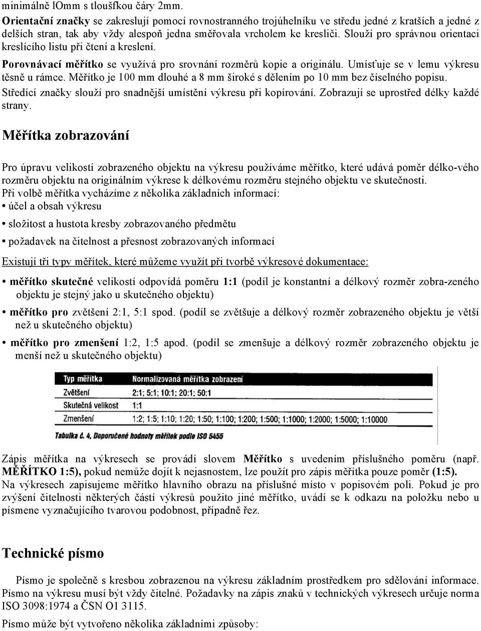 Slouží pro správnou orientaci kreslícího listu při čtení a kreslení. Porovnávací měřítko se využívá pro srovnání rozměrů kopie a originálu. Umísťuje se v lemu výkresu těsně u rámce.