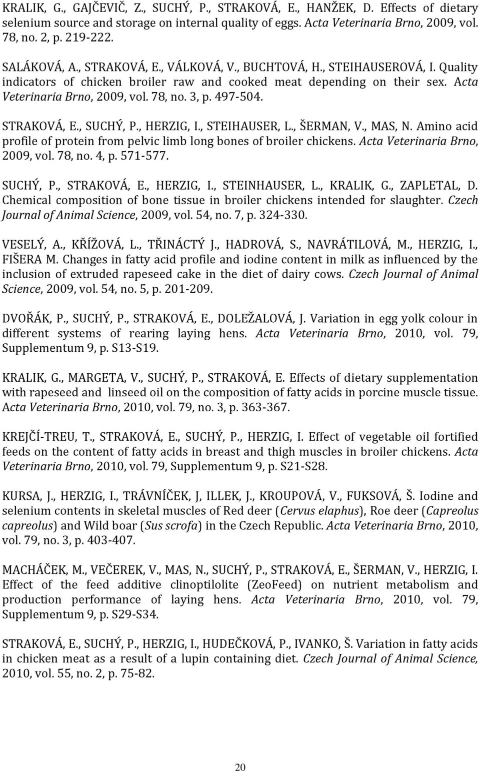 3, p. 497-504. STRAKOVÁ, E., SUCHÝ, P., HERZIG, I., STEIHAUSER, L., ŠERMAN, V., MAS, N. Amino acid profile of protein from pelvic limb long bones of broiler chickens. Acta Veterinaria Brno, 2009, vol.