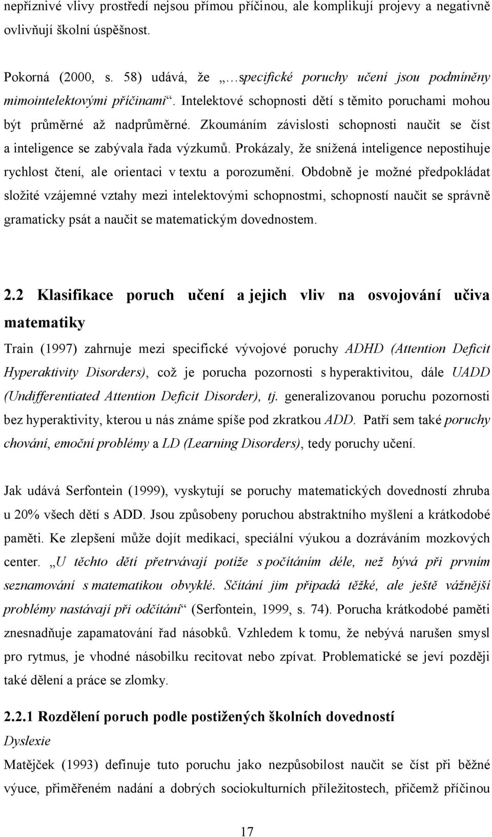 Zkoumáním závislosti schopnosti naučit se číst a inteligence se zabývala řada výzkumů. Prokázaly, že snížená inteligence nepostihuje rychlost čtení, ale orientaci v textu a porozumění.