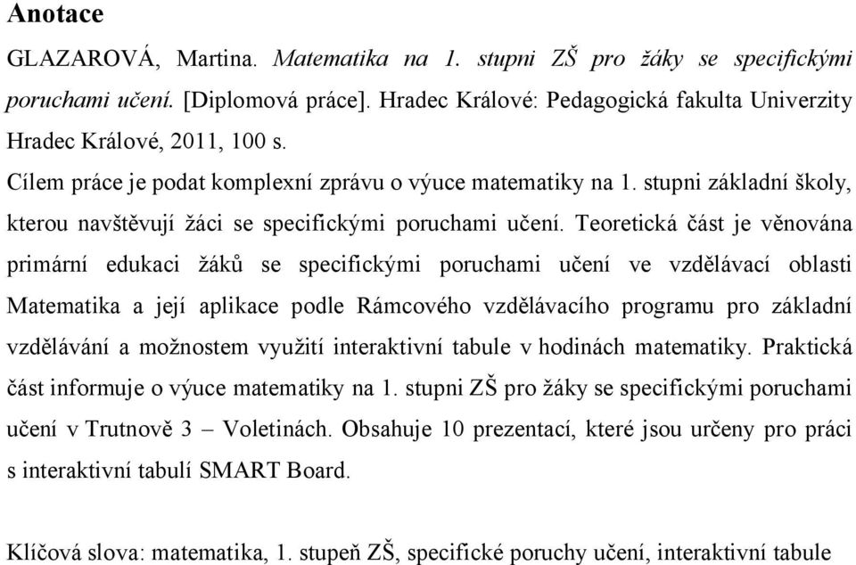 Teoretická část je věnována primární edukaci žáků se specifickými poruchami učení ve vzdělávací oblasti Matematika a její aplikace podle Rámcového vzdělávacího programu pro základní vzdělávání a