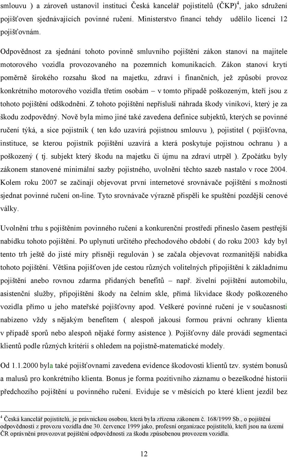 Zákon stanoví krytí poměrně širokého rozsahu škod na majetku, zdraví i finančních, jež způsobí provoz konkrétního motorového vozidla třetím osobám v tomto případě poškozeným, kteří jsou z tohoto