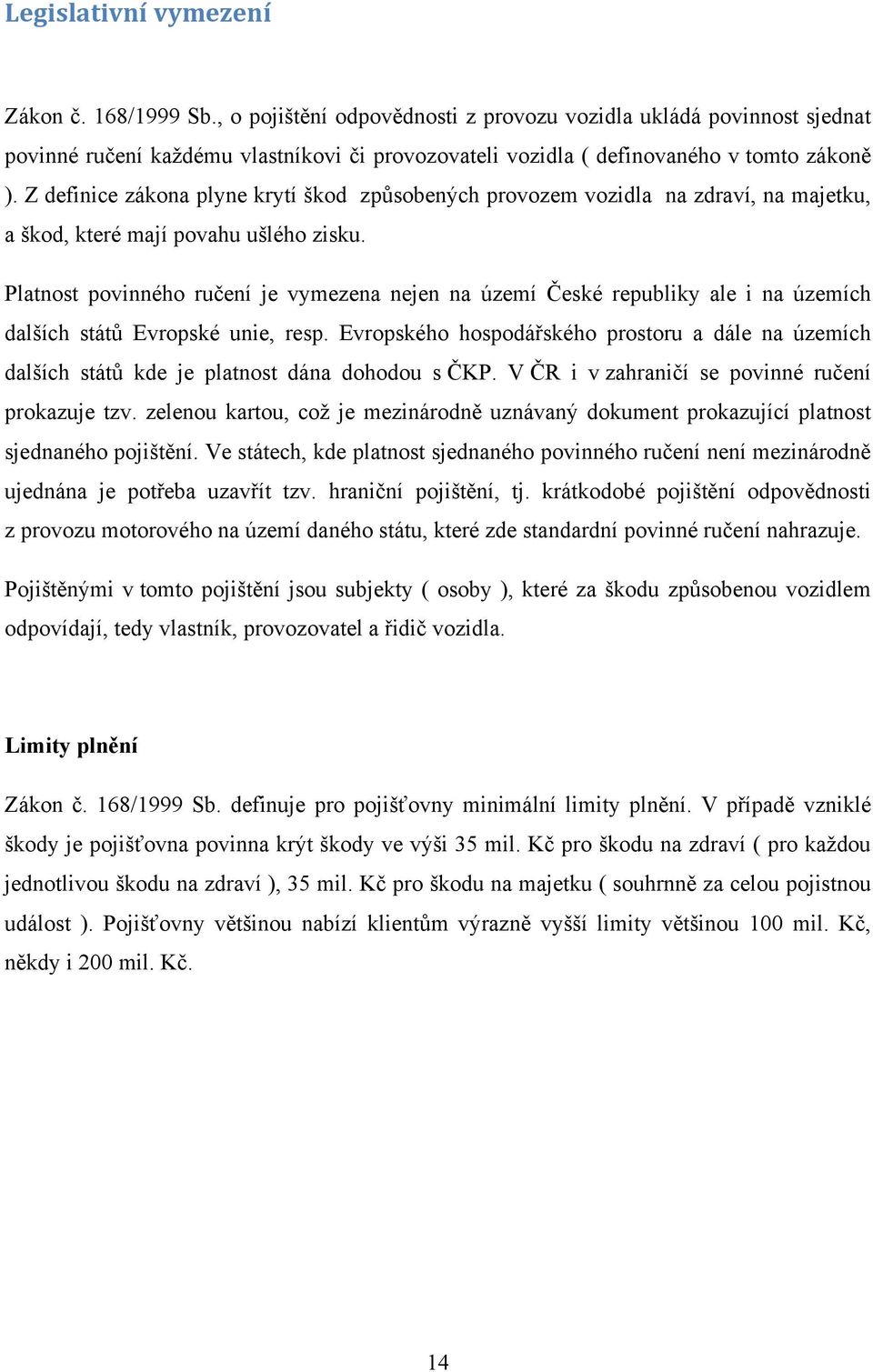 Z definice zákona plyne krytí škod způsobených provozem vozidla na zdraví, na majetku, a škod, které mají povahu ušlého zisku.