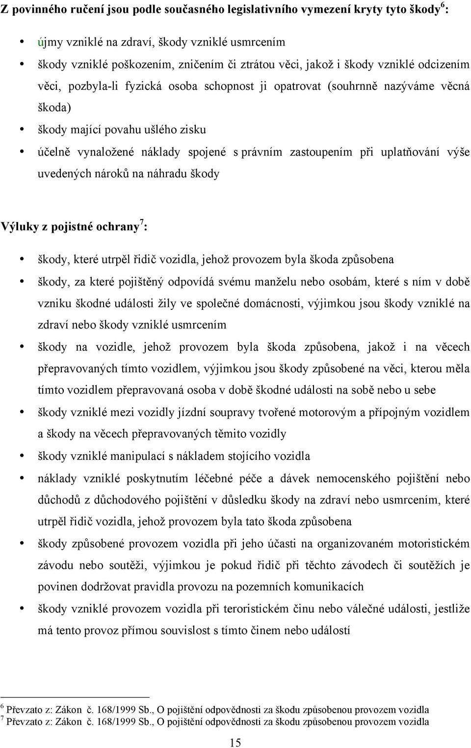 uplatňování výše uvedených nároků na náhradu škody Výluky z pojistné ochrany 7 : škody, které utrpěl řidič vozidla, jehož provozem byla škoda způsobena škody, za které pojištěný odpovídá svému