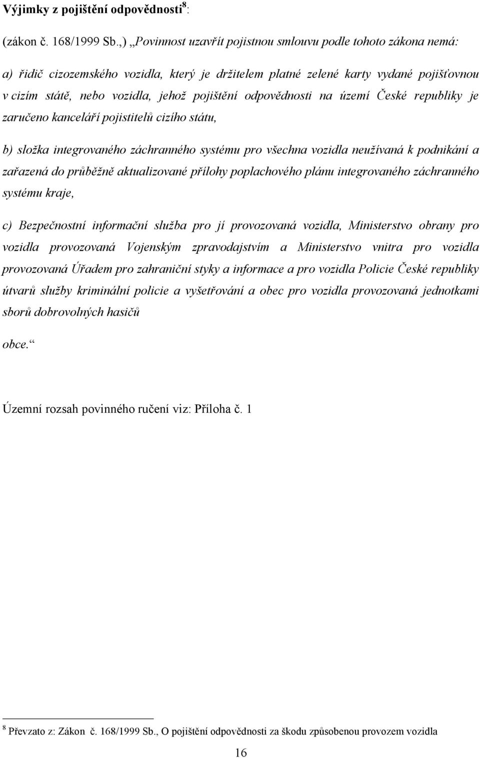 odpovědnosti na území České republiky je zaručeno kanceláří pojistitelů cizího státu, b) složka integrovaného záchranného systému pro všechna vozidla neužívaná k podnikání a zařazená do průběžně