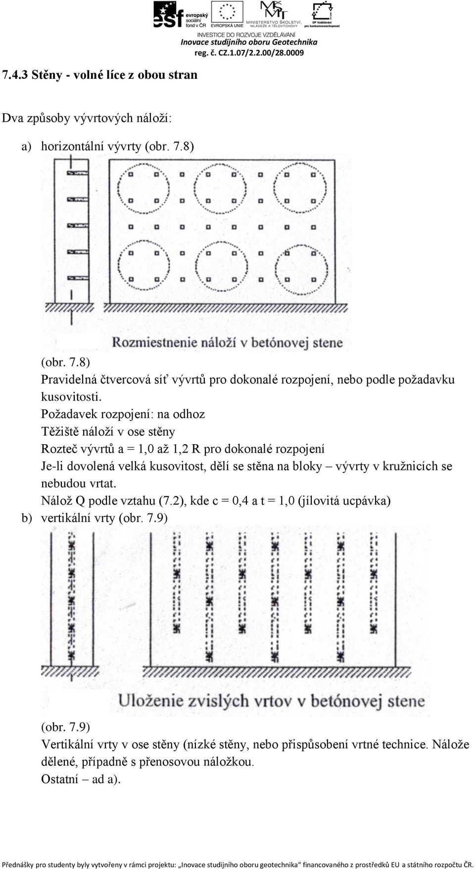 Požadavek rozpojení: na odhoz Těžiště náloží v ose stěny Rozteč vývrtů a = 1,0 až 1,2 R pro dokonalé rozpojení Je-li dovolená velká kusovitost, dělí se stěna na bloky vývrty