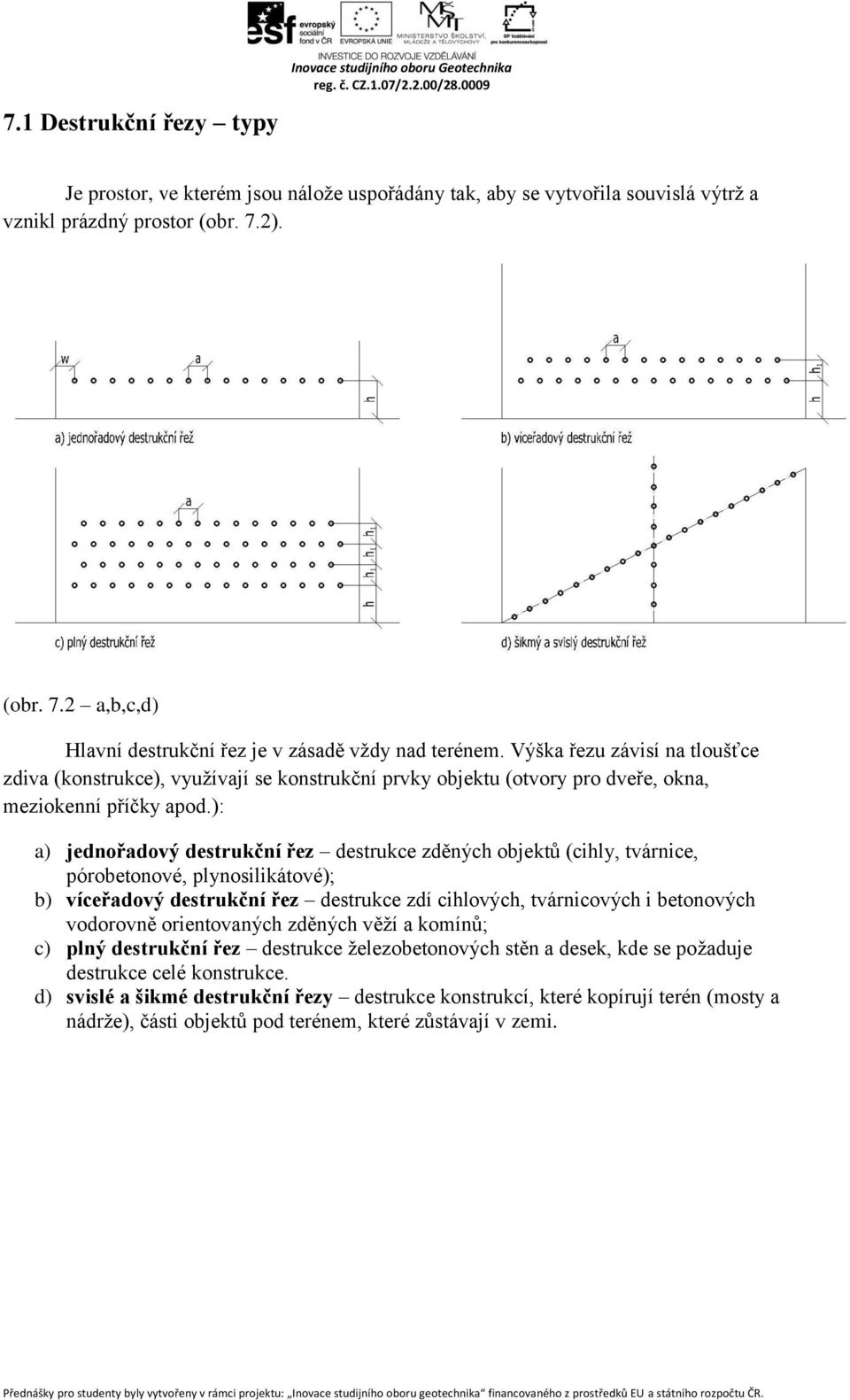 Výška řezu závisí na tloušťce zdiva (konstrukce), využívají se konstrukční prvky objektu (otvory pro dveře, okna, meziokenní příčky apod.