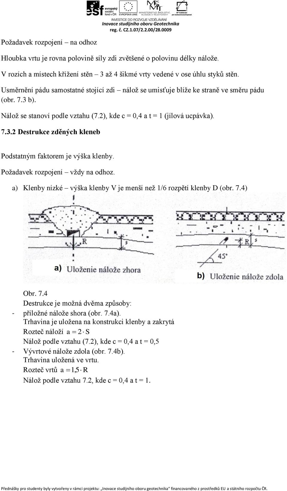 Požadavek rozpojení vždy na odhoz. a) Klenby nízké výška klenby V je menší než 1/6 rozpětí klenby D (obr. 7.4) Obr. 7.4 Destrukce je možná dvěma způsoby: - příložné nálože shora (obr. 7.4a).