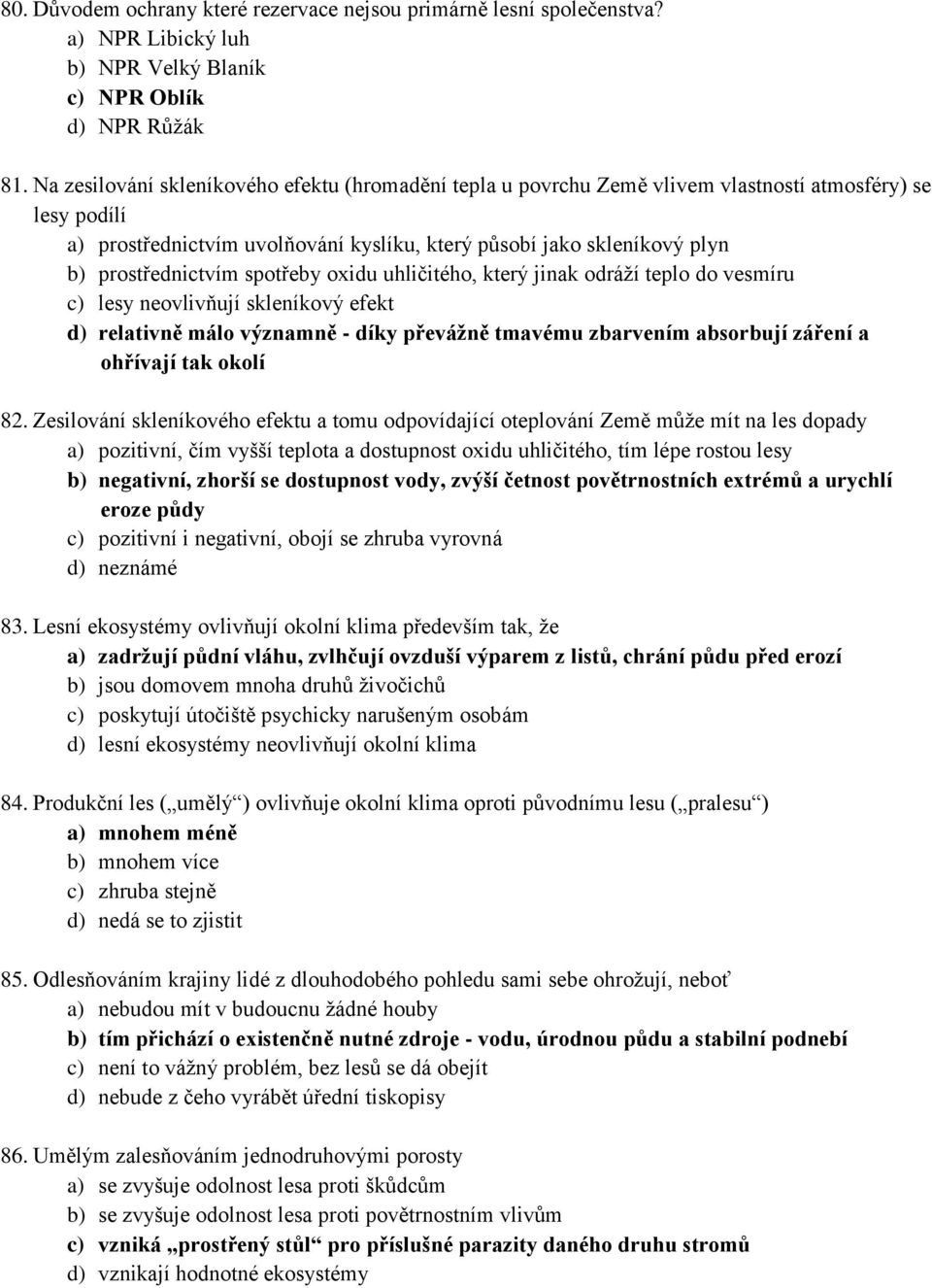 prostřednictvím spotřeby oxidu uhličitého, který jinak odráží teplo do vesmíru c) lesy neovlivňují skleníkový efekt d) relativně málo významně - díky převážně tmavému zbarvením absorbují záření a