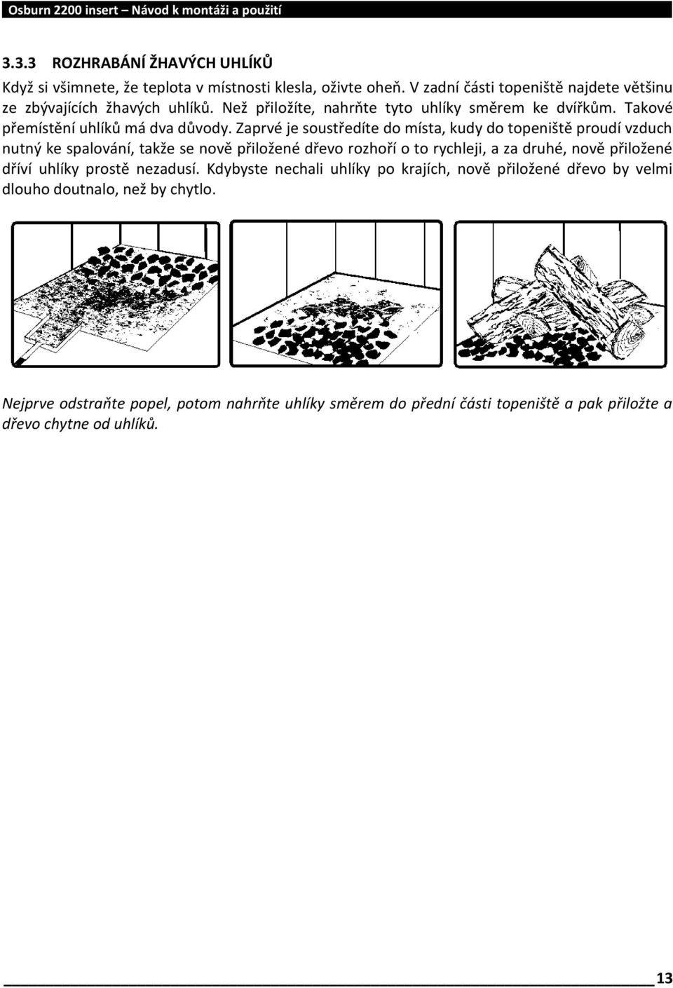 Zaprvé je soustředíte do místa, kudy do topeniště proudí vzduch nutný ke spalování, takže se nově přiložené dřevo rozhoří o to rychleji, a za druhé, nově přiložené