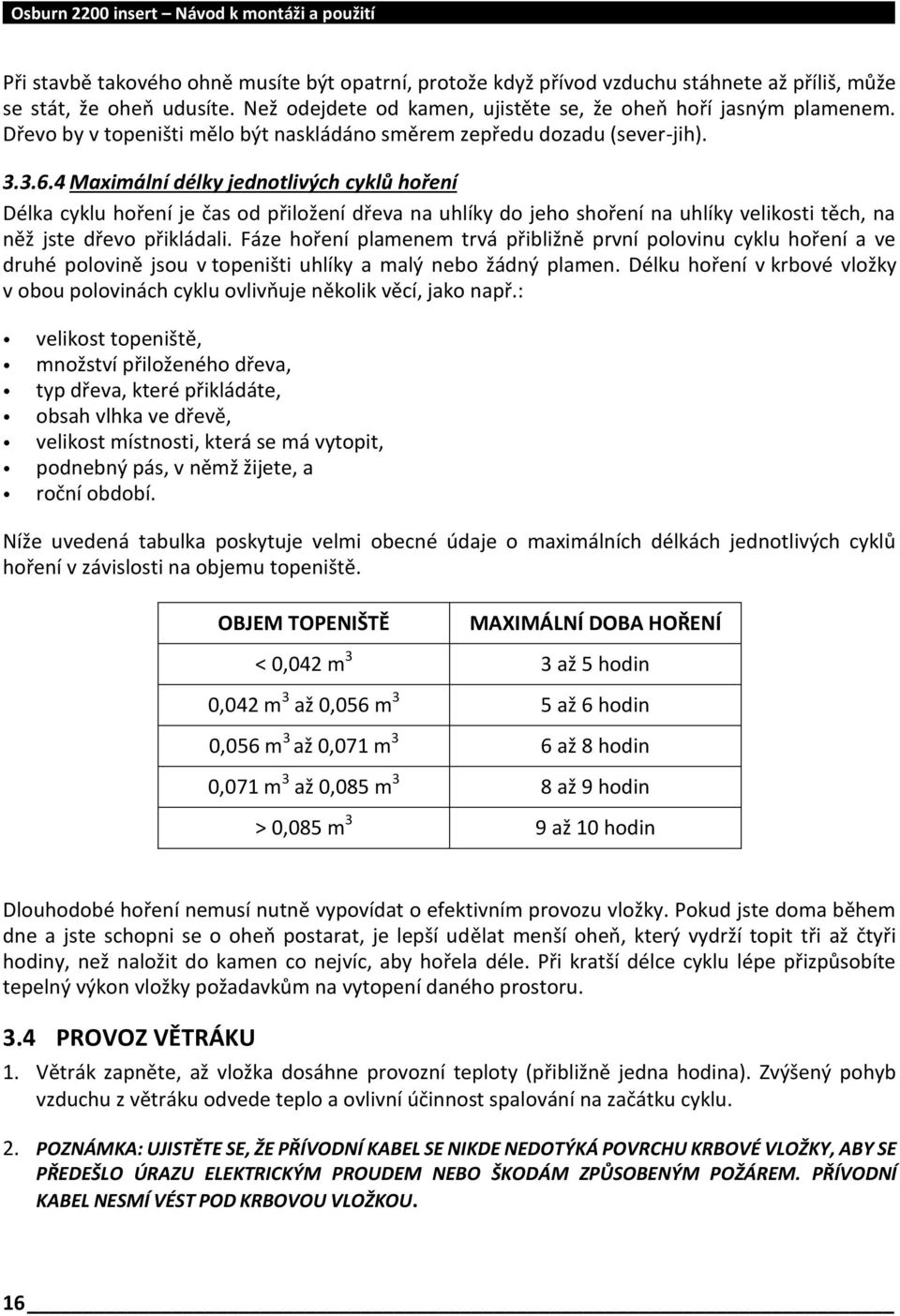 4 Maximální délky jednotlivých cyklů hoření Délka cyklu hoření je čas od přiložení dřeva na uhlíky do jeho shoření na uhlíky velikosti těch, na něž jste dřevo přikládali.