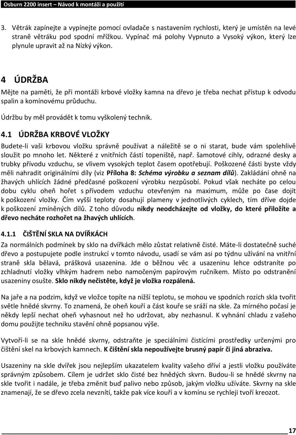 4 ÚDRŽBA Mějte na paměti, že při montáži krbové vložky kamna na dřevo je třeba nechat přístup k odvodu spalin a komínovému průduchu. Údržbu by měl provádět k tomu vyškolený technik. 4.