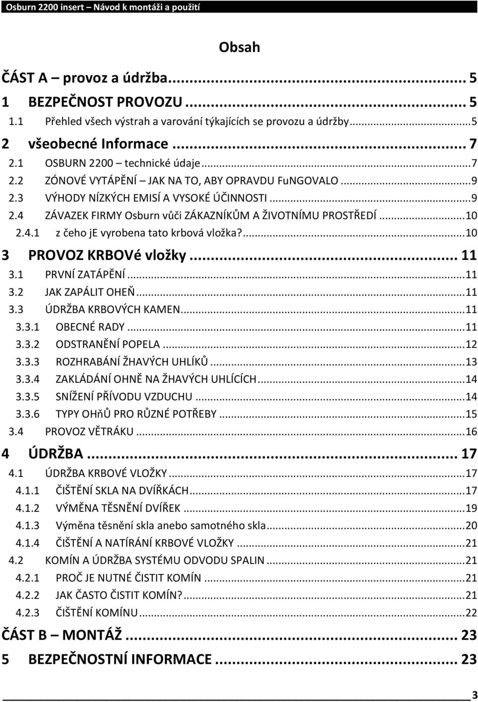 .. 10 2.4.1 z čeho je vyrobena tato krbová vložka?... 10 3 PROVOZ KRBOVé vložky... 11 3.1 PRVNÍ ZATÁPĚNÍ... 11 3.2 JAK ZAPÁLIT OHEŇ... 11 3.3 ÚDRŽBA KRBOVÝCH KAMEN... 11 3.3.1 OBECNÉ RADY... 11 3.3.2 ODSTRANĚNÍ POPELA.