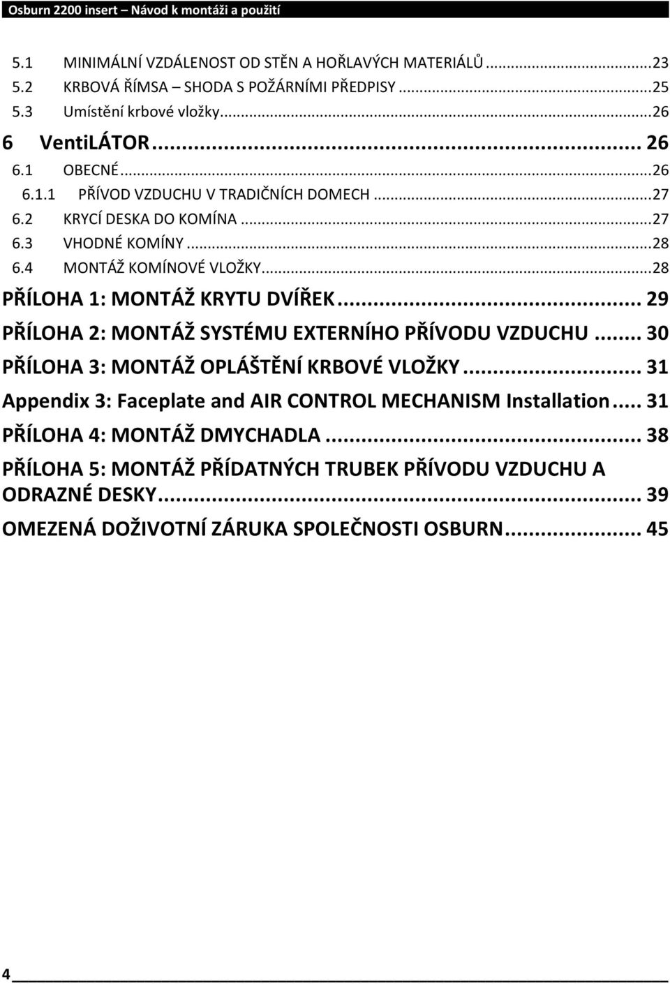 .. 29 PŘÍLOHA 2: MONTÁŽ SYSTÉMU EXTERNÍHO PŘÍVODU VZDUCHU... 30 PŘÍLOHA 3: MONTÁŽ OPLÁŠTĚNÍ KRBOVÉ VLOŽKY... 31 Appendix 3: Faceplate and AIR CONTROL MECHANISM Installation.