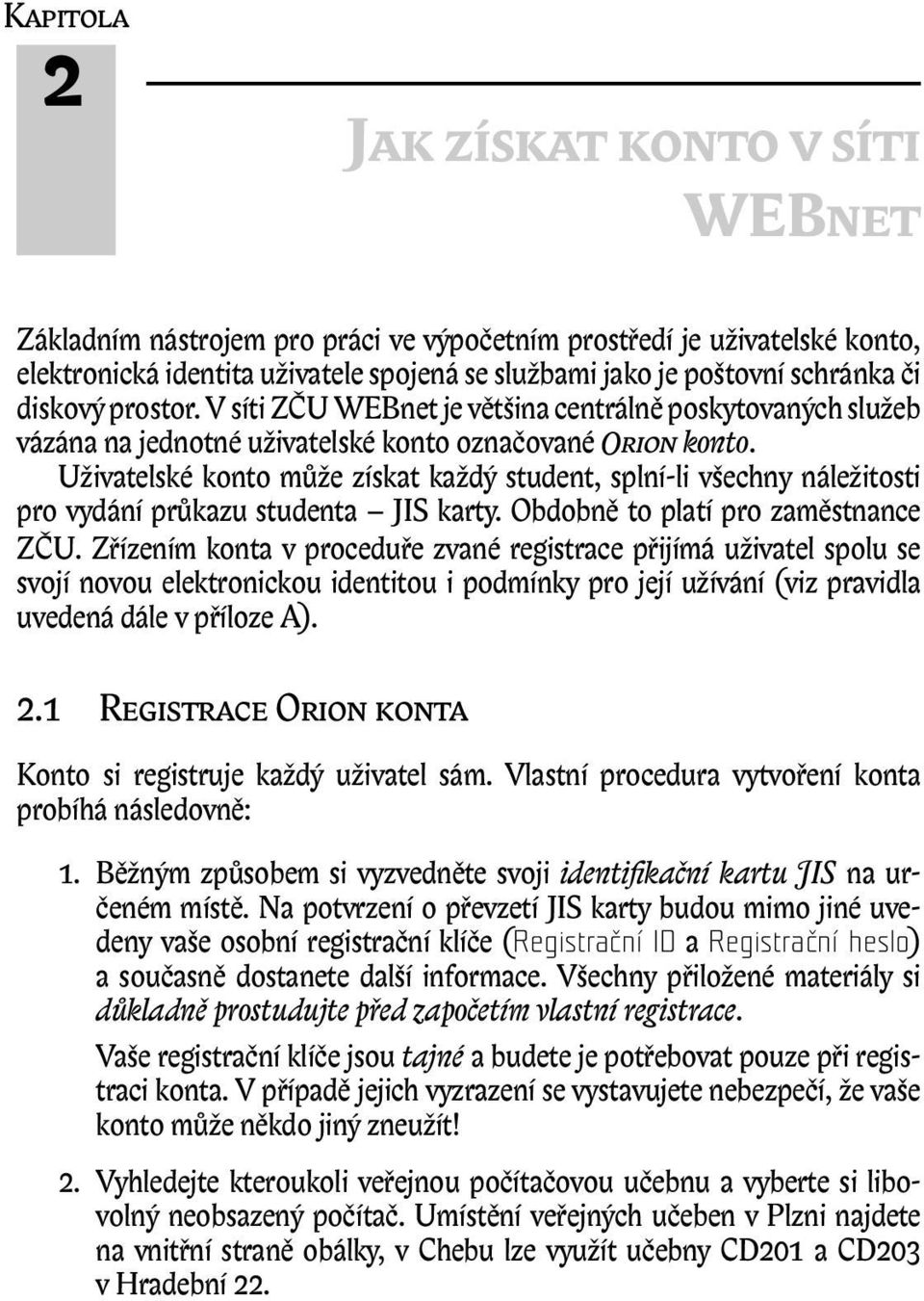 Uživatelské konto může získat každý student, splní-li všechny náležitosti pro vydání průkazu studenta JIS karty. Obdobně to platí pro zaměstnance ZČU.