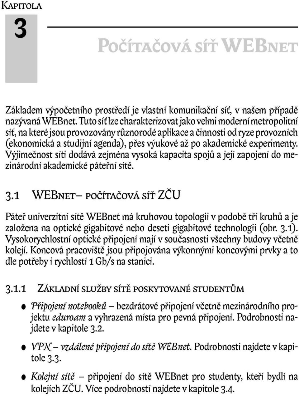 akademické experimenty. Výjimečnost síti dodává zejména vysoká kapacita spojů a její zapojení do mezinárodní akademické páteřní sítě. 3.