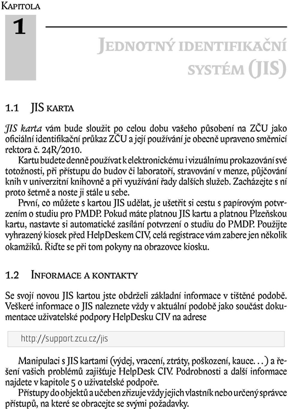 Kartu budete denně používat k elektronickému i vizuálnímu prokazování své totožnosti, při přístupu do budov či laboratoří, stravování v menze, půjčování knih v univerzitní knihovně a při využívání