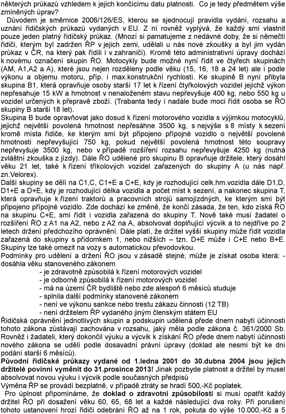 (Mnozí si pamatujeme z nedávné doby, že si němečtí řidiči, kterým byl zadržen ŘP v jejich zemi, udělali u nás nové zkoušky a byl jim vydán průkaz v ČR, na který pak řídili i v zahraničí).