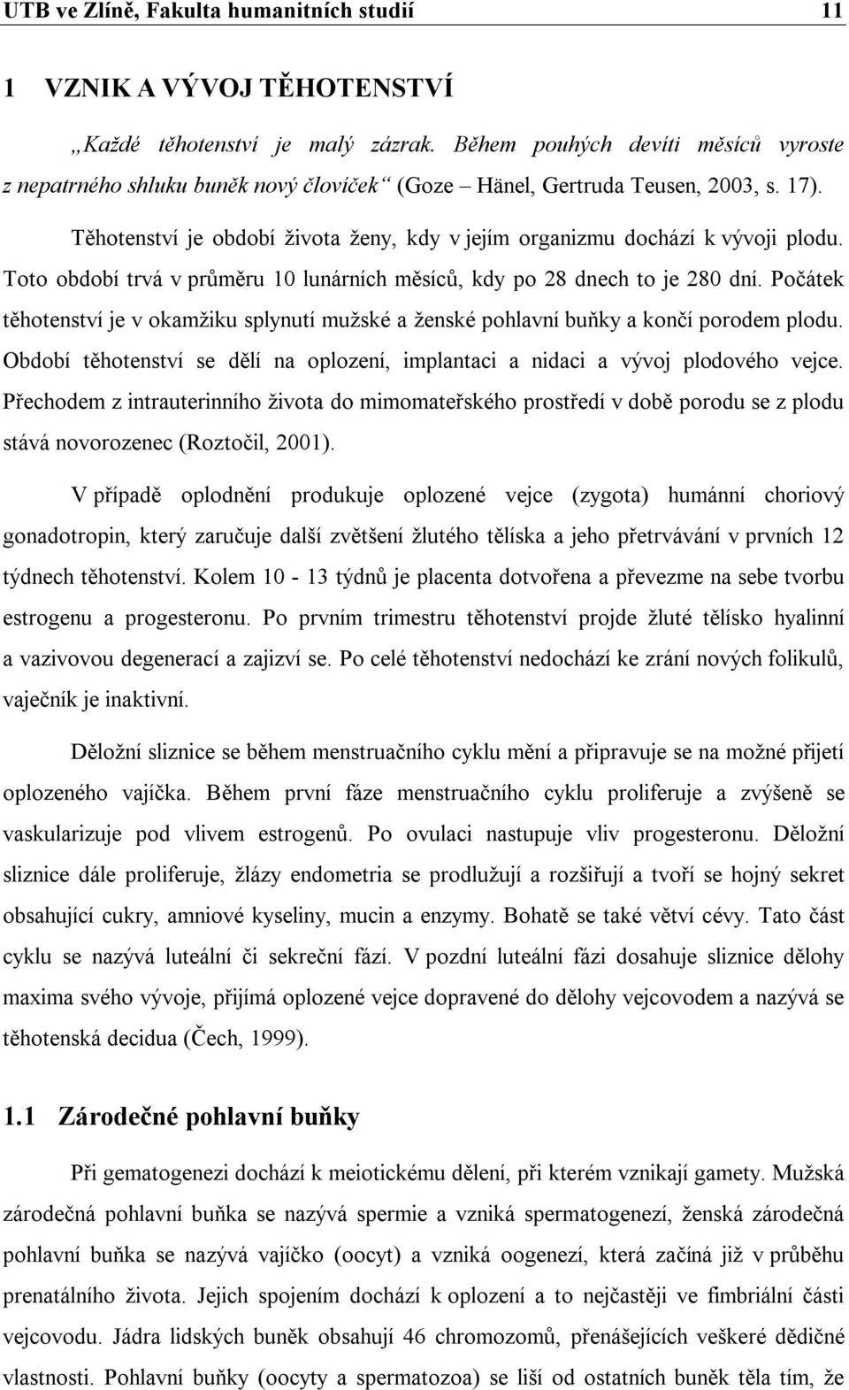 Toto období trvá v průměru 10 lunárních měsíců, kdy po 28 dnech to je 280 dní. Počátek těhotenství je v okamžiku splynutí mužské a ženské pohlavní buňky a končí porodem plodu.