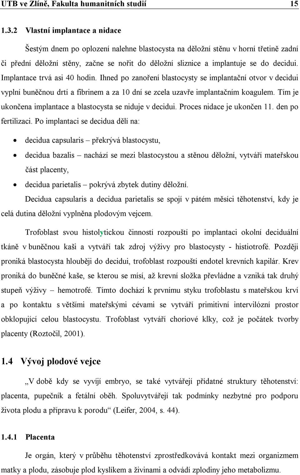 Implantace trvá asi 40 hodin. Ihned po zanoření blastocysty se implantační otvor v decidui vyplní buněčnou drtí a fibrinem a za 10 dní se zcela uzavře implantačním koagulem.