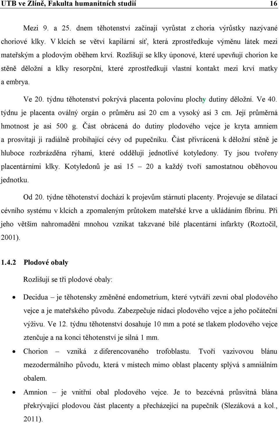 Rozlišují se klky úponové, které upevňují chorion ke stěně děložní a klky resorpční, které zprostředkují vlastní kontakt mezi krví matky a embrya. Ve 20.