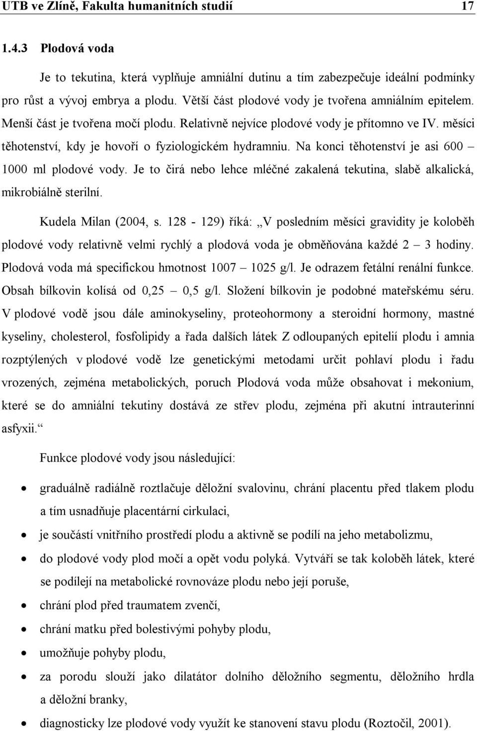 Na konci těhotenství je asi 600 1000 ml plodové vody. Je to čirá nebo lehce mléčné zakalená tekutina, slabě alkalická, mikrobiálně sterilní. Kudela Milan (2004, s.