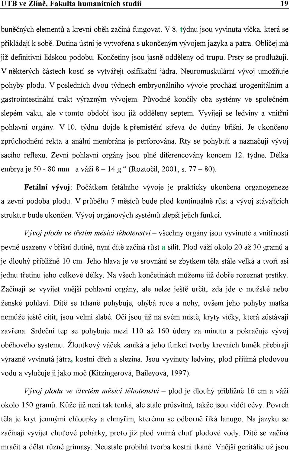 V některých částech kostí se vytvářejí osifikační jádra. Neuromuskulární vývoj umožňuje pohyby plodu.