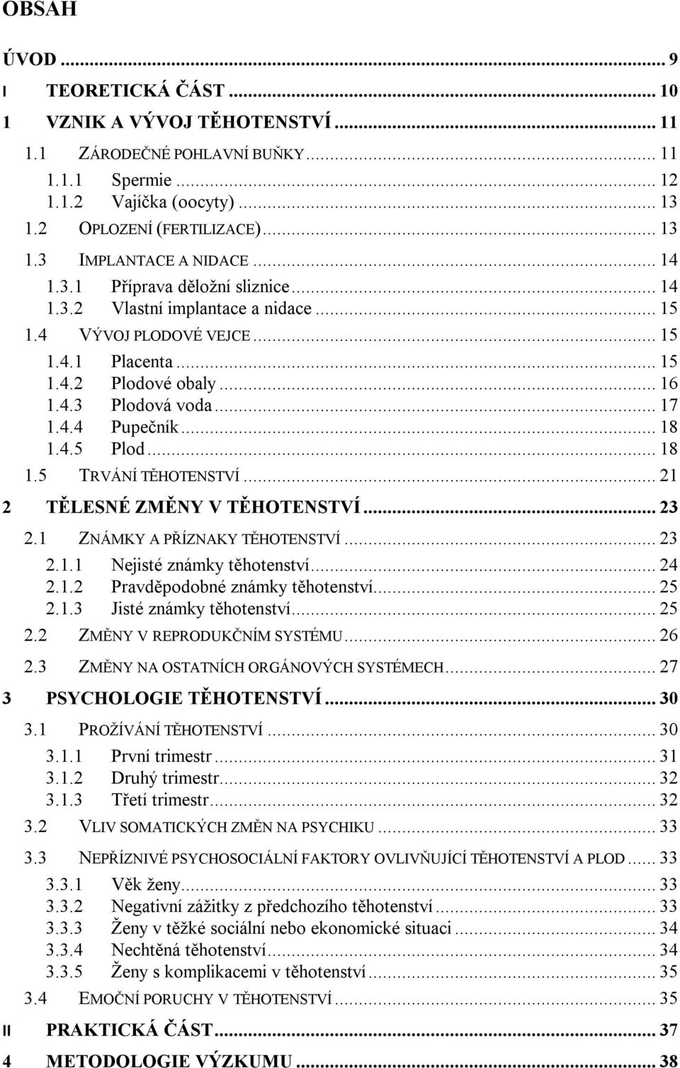 .. 18 1.4.5 Plod... 18 1.5 TRVÁNÍ TĚHOTENSTVÍ... 21 2 TĚLESNÉ ZMĚNY V TĚHOTENSTVÍ... 23 2.1 ZNÁMKY A PŘÍZNAKY TĚHOTENSTVÍ... 23 2.1.1 Nejisté známky těhotenství... 24 2.1.2 Pravděpodobné známky těhotenství.