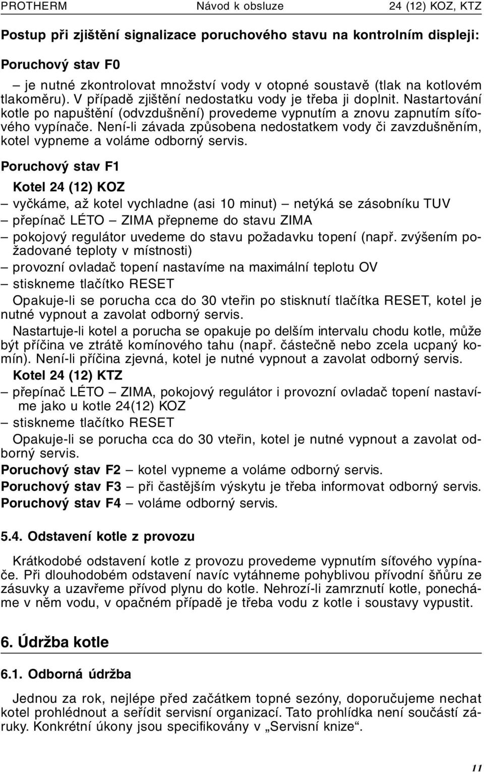 Není-li závada způsobena nedostatkem vody či zavzdušněním, kotel vypneme a voláme odborný servis.