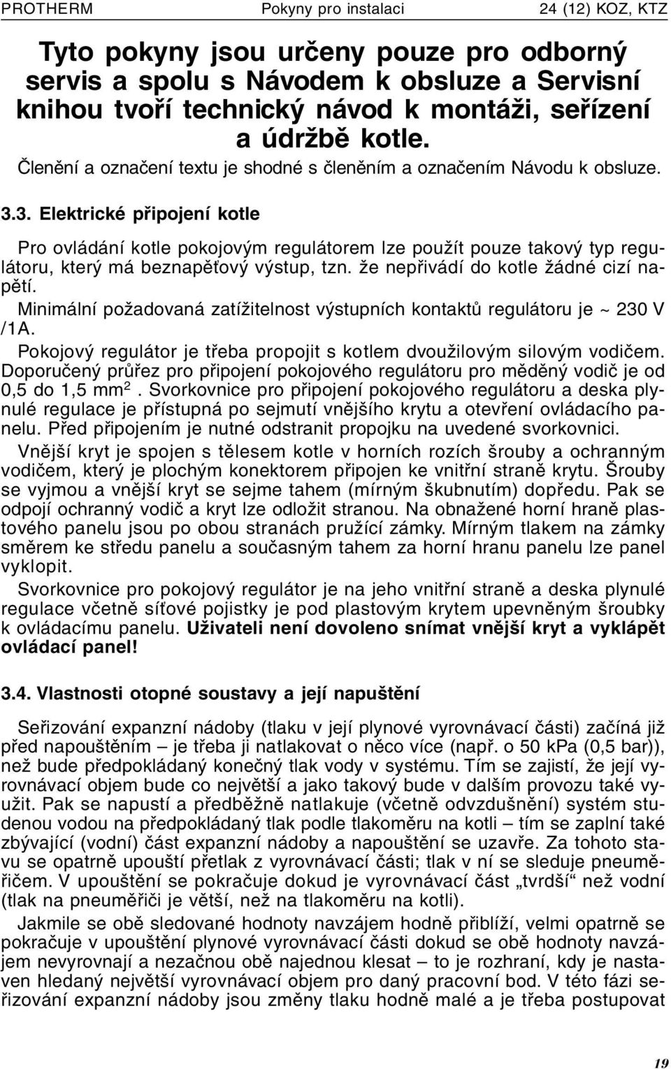 3. Elektrické připojení kotle Pro ovládání kotle pokojovým regulátorem lze použít pouze takový typ regulátoru, který má beznapěťový výstup, tzn. že nepřivádí do kotle žádné cizí napětí.