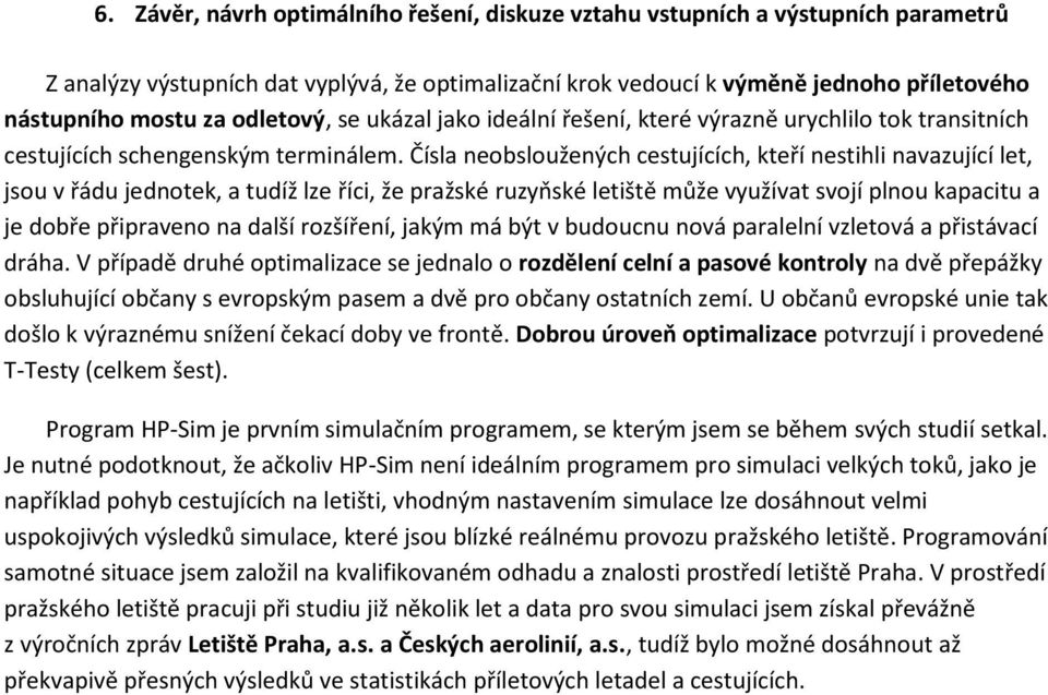 Čísla neobsloužených cestujících, kteří nestihli navazující let, jsou v řádu jednotek, a tudíž lze říci, že pražské ruzyňské letiště může využívat svojí plnou kapacitu a je dobře připraveno na další