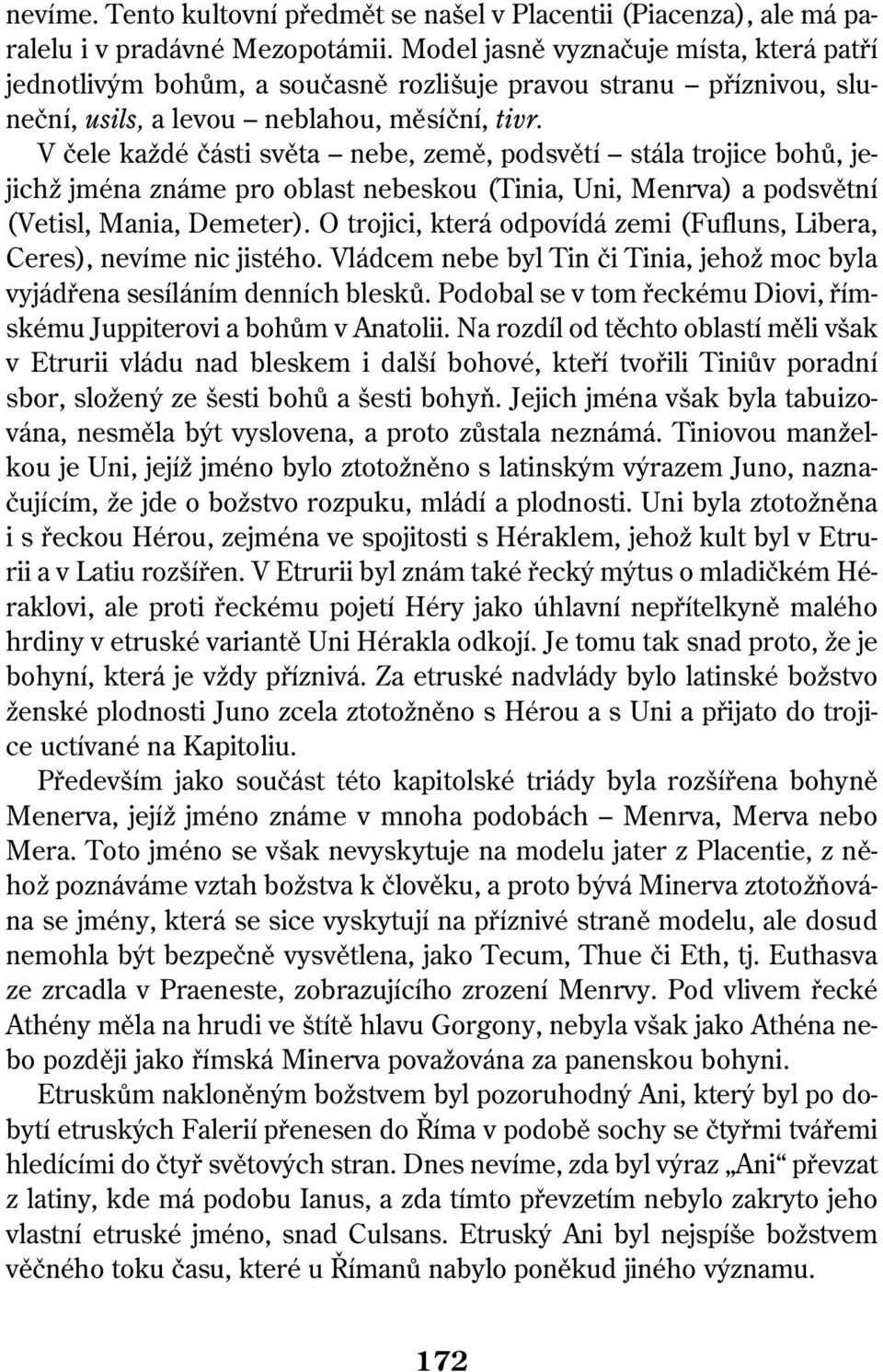 V čele každé části světa nebe, země, podsvětí stála trojice bohů, jejichž jména známe pro oblast nebeskou (Tinia, Uni, Menrva) a podsvětní (Vetisl, Mania, Demeter).