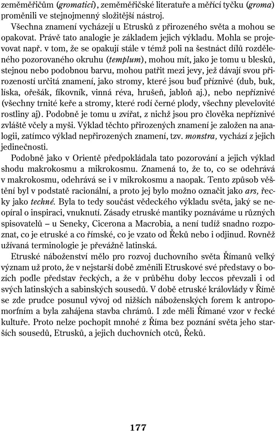 v tom, že se opakují stále v témž poli na šestnáct dílů rozděleného pozorovaného okruhu (templum), mohou mít, jako je tomu u blesků, stejnou nebo podobnou barvu, mohou patřit mezi jevy, jež dávají