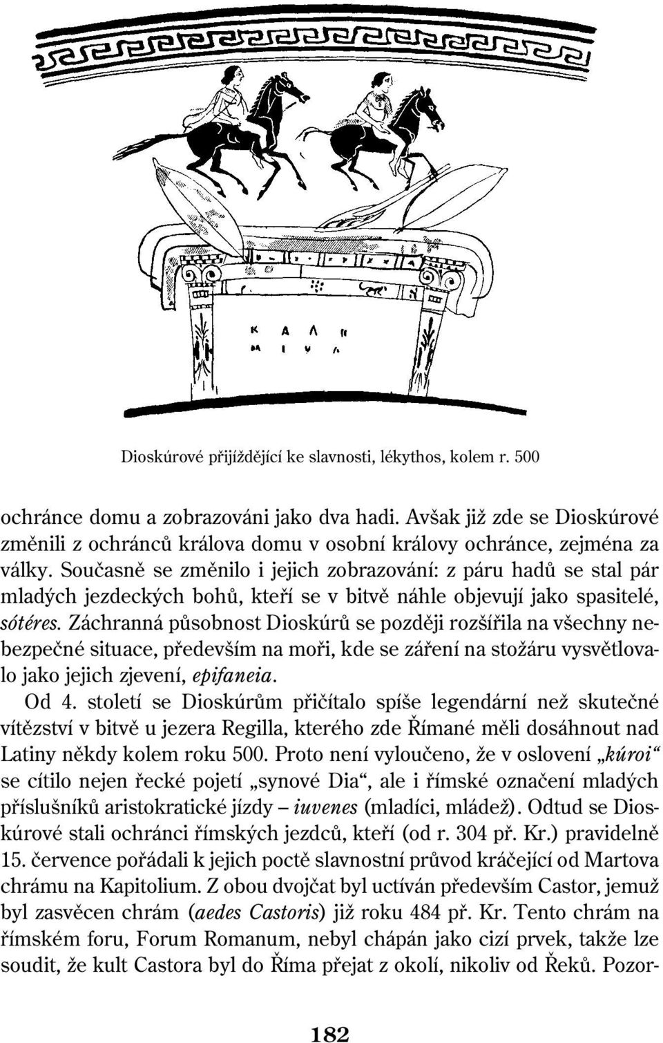 Současně se změnilo i jejich zobrazování: z páru hadů se stal pár mladých jezdeckých bohů, kteří se v bitvě náhle objevují jako spasitelé, sótéres.