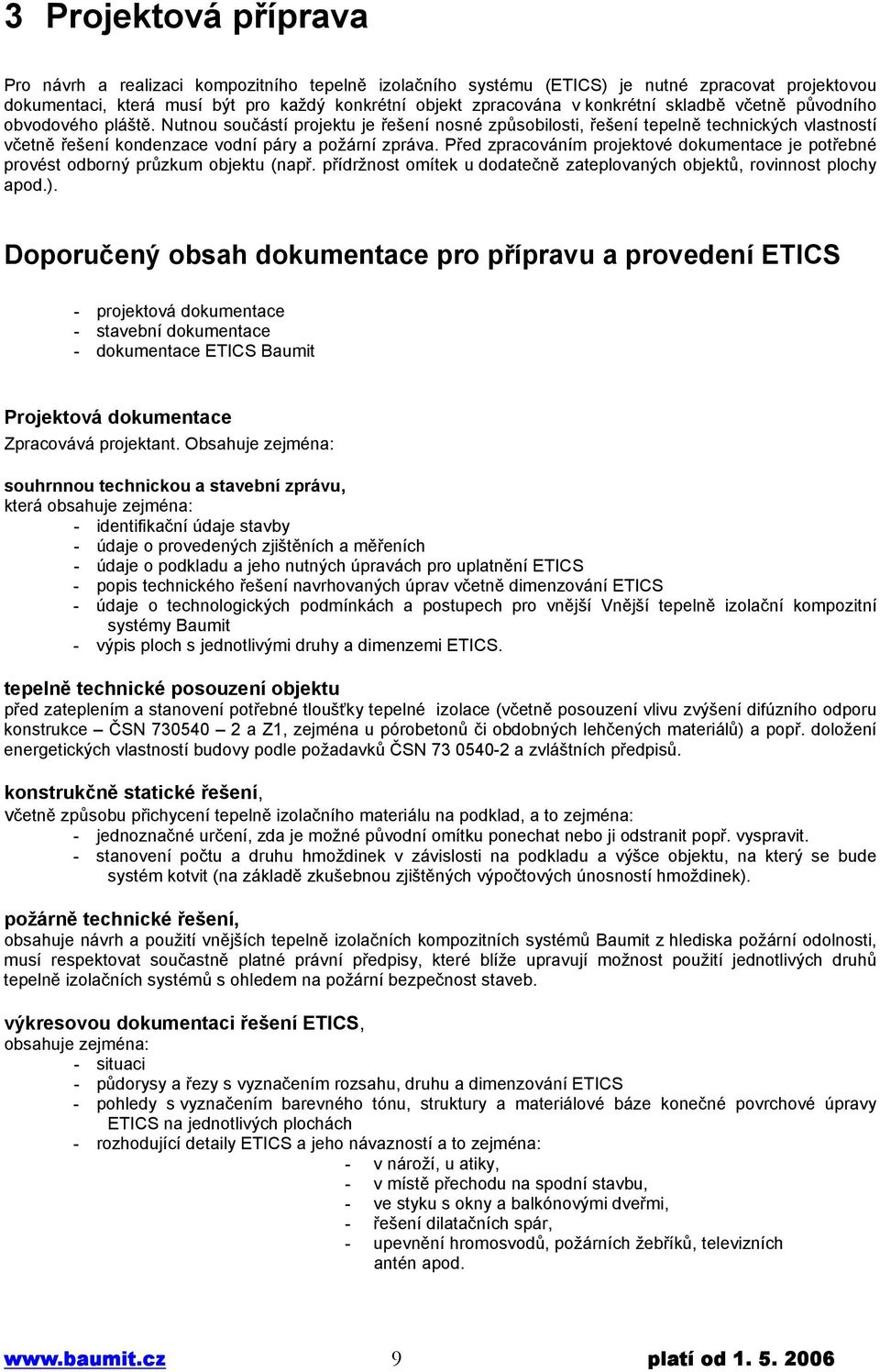 Před zpracováním projektové dokumentace je potřebné provést odborný průzkum objektu (např. přídržnost omítek u dodatečně zateplovaných objektů, rovinnost plochy apod.).