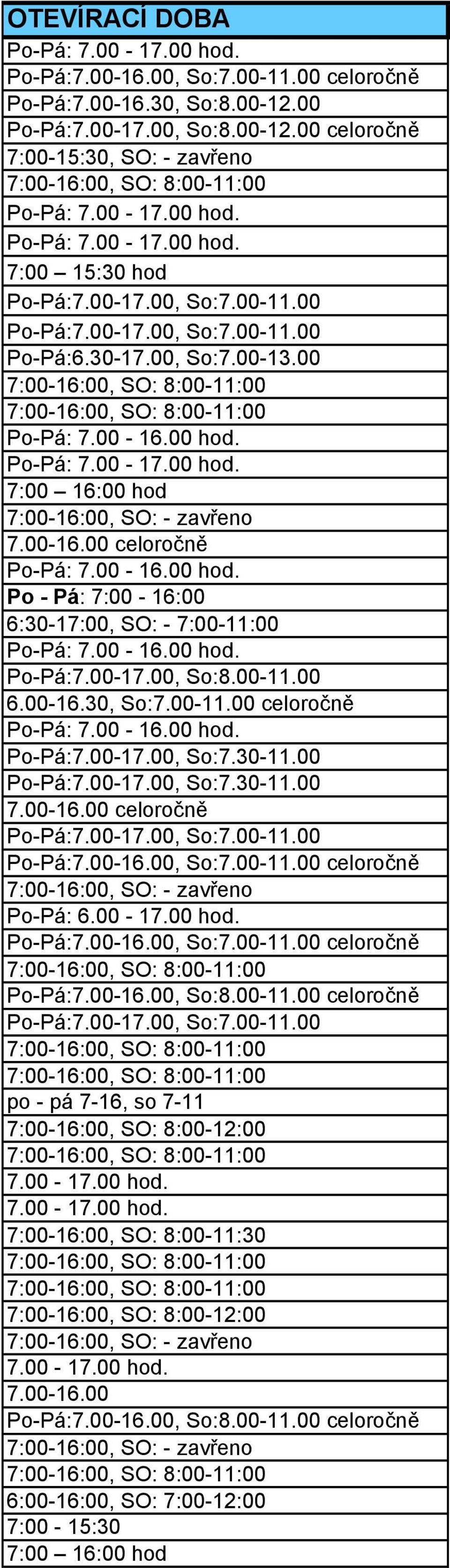 00-11.00 celoročně Po-Pá: 7.00-16.00 celoročně 7:00-16:00, SO: - zavřeno Po-Pá: 6.00-17.00 hod. Po-Pá:7.00-16.00, So:8.00-11.00 celoročně po - pá 7-16, so 7-11 7:00-16:00, SO: 8:00-12:00 7:00-16:00, SO: 8:00-11:30 7:00-16:00, SO: 8:00-12:00 7:00-16:00, SO: - zavřeno 7.