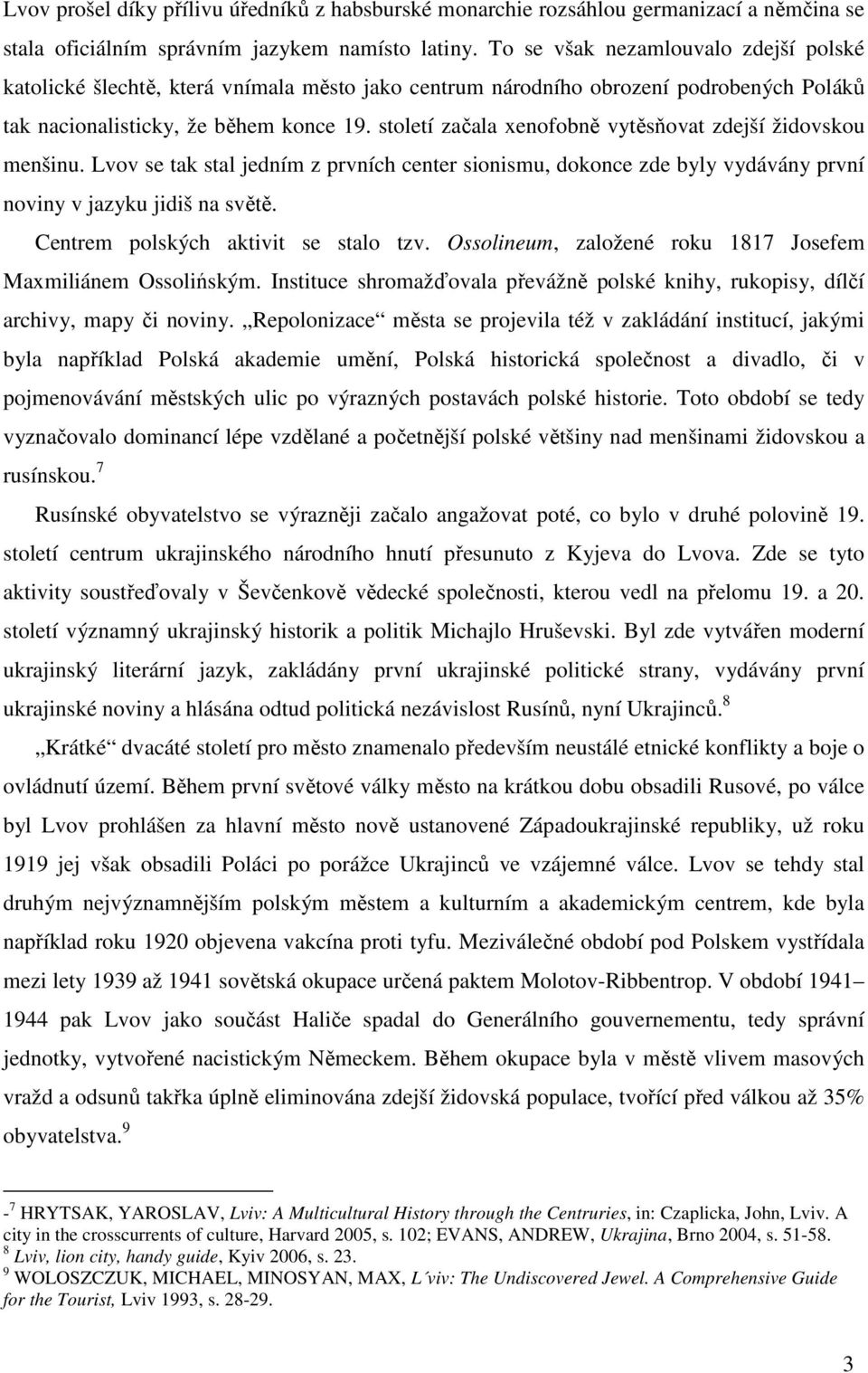 století začala xenofobně vytěsňovat zdejší židovskou menšinu. Lvov se tak stal jedním z prvních center sionismu, dokonce zde byly vydávány první noviny v jazyku jidiš na světě.