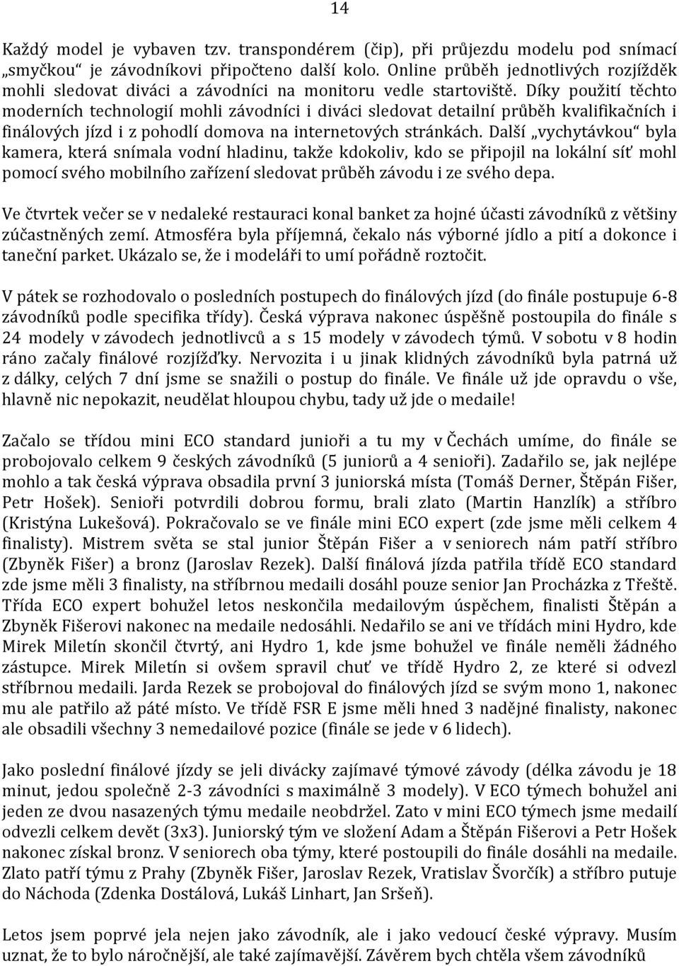 Díky použití těchto moderních technologií mohli závodníci i diváci sledovat detailní průběh kvalifikačních i finálových jízd i z pohodlí domova na internetových stránkách.