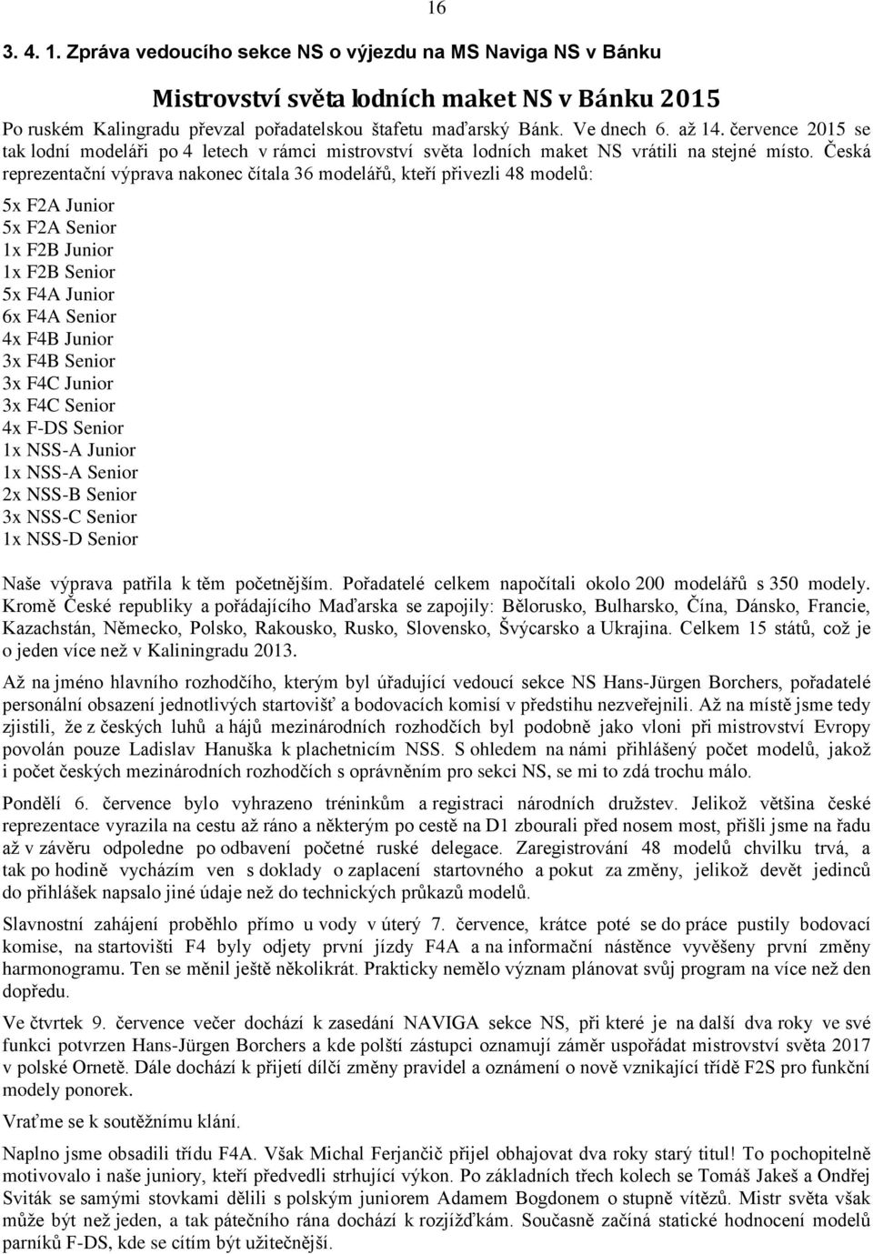 Česká reprezentační výprava nakonec čítala 36 modelářů, kteří přivezli 48 modelů: 5x F2A Junior 5x F2A Senior 1x F2B Junior 1x F2B Senior 5x F4A Junior 6x F4A Senior 4x F4B Junior 3x F4B Senior 3x