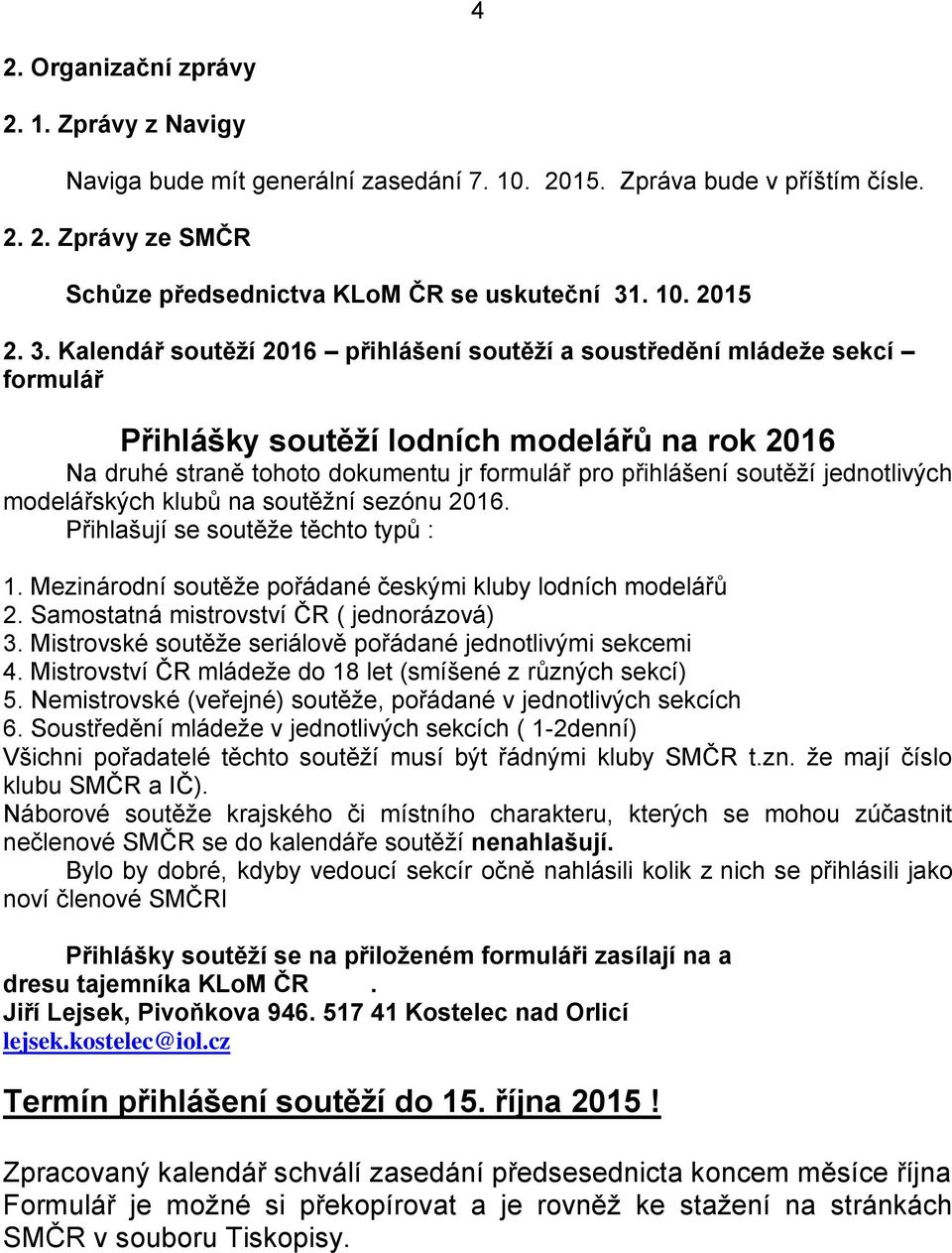 jednotlivých modelářských klubů na soutěžní sezónu 2016. Přihlašují se soutěže těchto typů : 1. Mezinárodní soutěže pořádané českými kluby lodních modelářů 2.