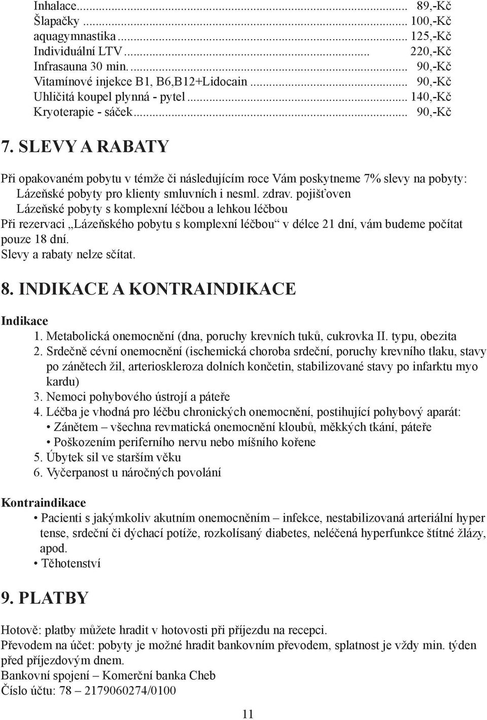 pojišťoven Lázeňské pobyty s komplexní léčbou a lehkou léčbou Při rezervaci Lázeňského pobytu s komplexní léčbou v délce 21 dní, vám budeme počítat pouze 18 dní. Slevy a rabaty nelze sčítat. 8.