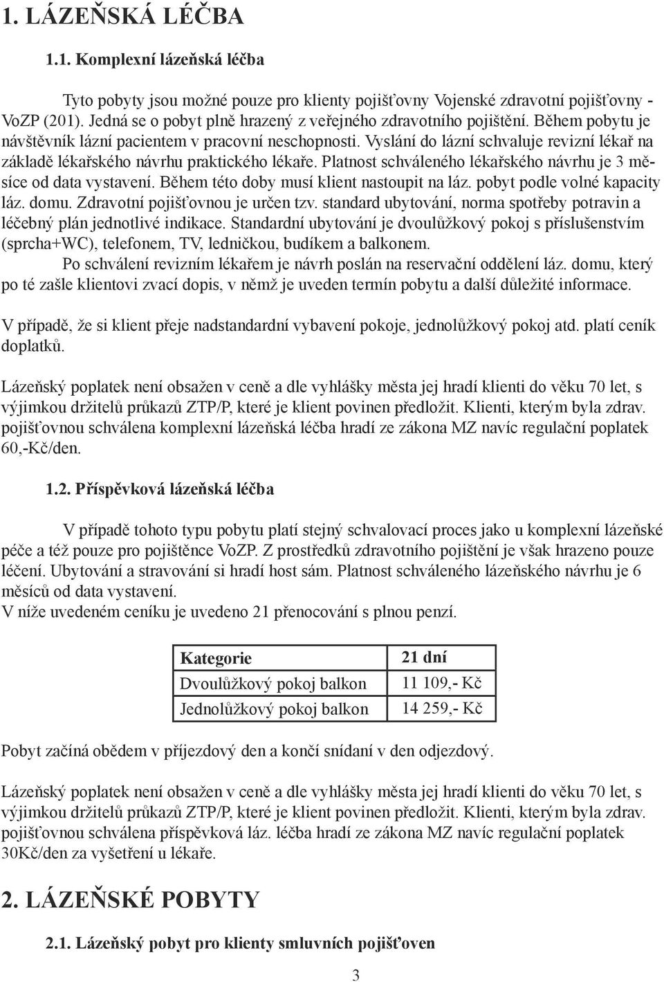 Vyslání do lázní schvaluje revizní lékař na základě lékařského návrhu praktického lékaře. Platnost schváleného lékařského návrhu je 3 měsíce od data vystavení.